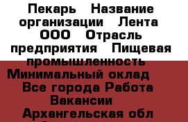 Пекарь › Название организации ­ Лента, ООО › Отрасль предприятия ­ Пищевая промышленность › Минимальный оклад ­ 1 - Все города Работа » Вакансии   . Архангельская обл.,Архангельск г.